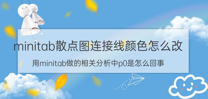 minitab散点图连接线颜色怎么改 用minitab做的相关分析中p0是怎么回事？